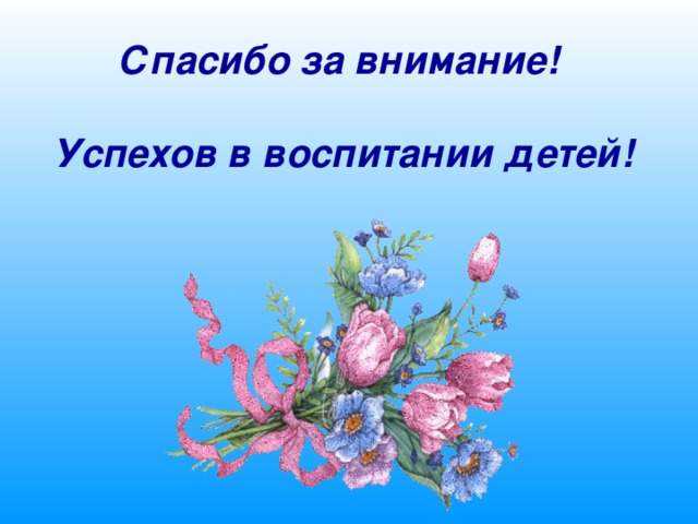 Спасибо за внимание!   Успехов в воспитании детей! 
