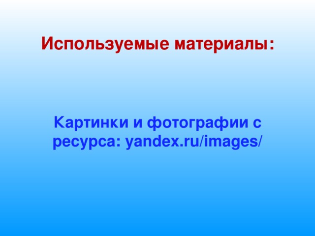  Используемые материалы: Картинки и фотографии с ресурса: yandex.ru/images/ 