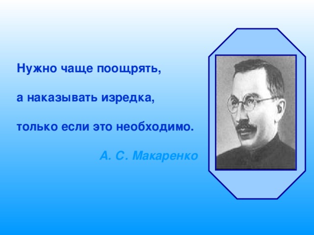Нужно чаще поощрять,  а наказывать изредка,  только если это необходимо.  А. С. Макаренко 