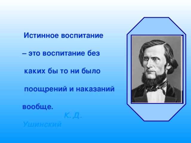  Истинное воспитание  – это воспитание без   каких бы то ни было   поощрений и наказаний  вообще.  К. Д. Ушинский  