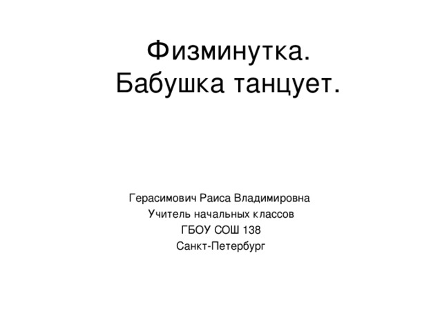Физминутка.  Бабушка танцует. Герасимович Раиса Владимировна Учитель начальных классов ГБОУ СОШ 138 Санкт-Петербург