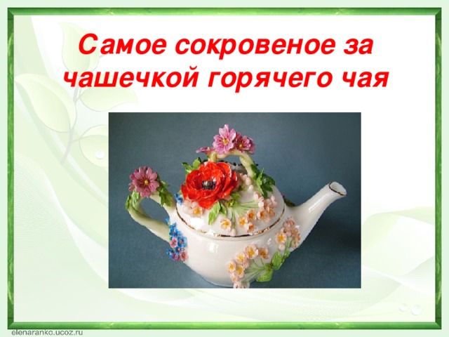 Самое сокровеное за чашечкой горячего чая 