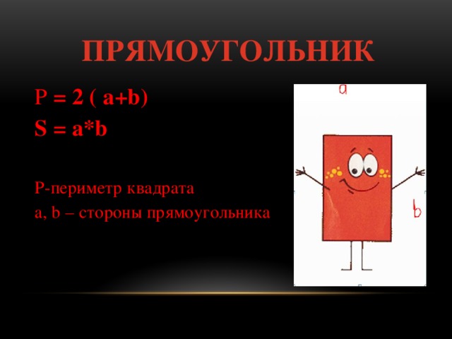  Прямоугольник P = 2 ( а+b) S = a*b  P-периметр квадрата a, b – стороны прямоугольника 