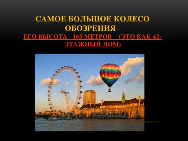 Самое большое колесо обозрения  его Высота 165 метров (это как 42-этажный дом) 