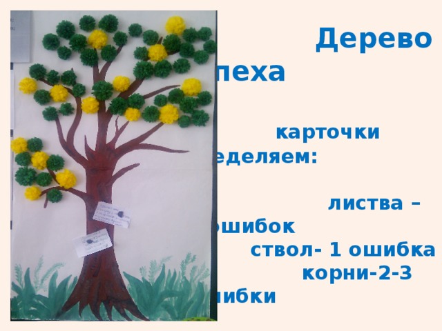  Дерево успеха        карточки       распределяем:   листва – нет ошибок  ствол- 1 ошибка  корни-2-3 ошибки 