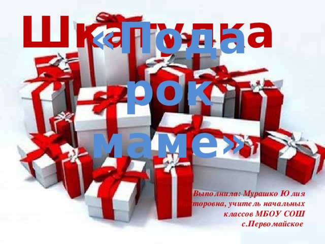 Шкатулка «Подарок маме» Выполнила: Мурашко Юлия Викторовна, учитель начальных классов МБОУ СОШ с.Первомайское 