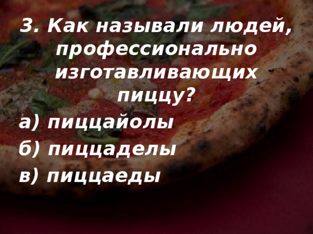 3. Как называли людей, профессионально изготавливающих пиццу? а) пиццайолы б) пиццаделы в) пиццаеды  