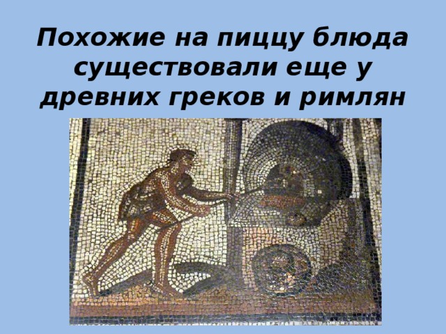 Похожие на пиццу блюда существовали еще у древних греков и римлян 