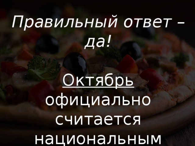 Правильный ответ – да!  Октябрь официально считается национальным месяцем пиццы в США. 