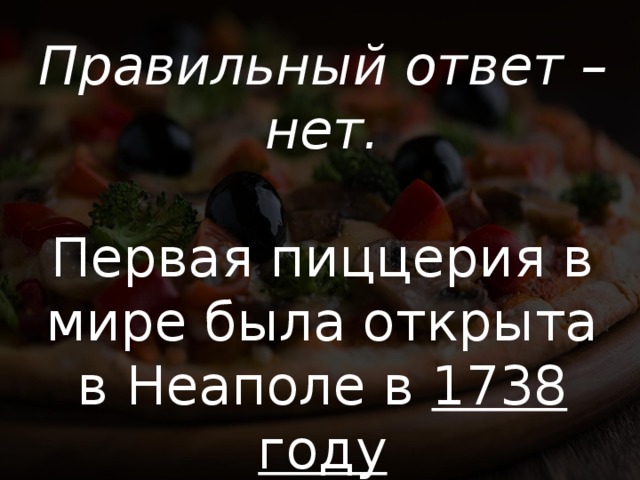 Правильный ответ – нет. Первая пиццерия в мире была открыта в Неаполе в 1738 году 