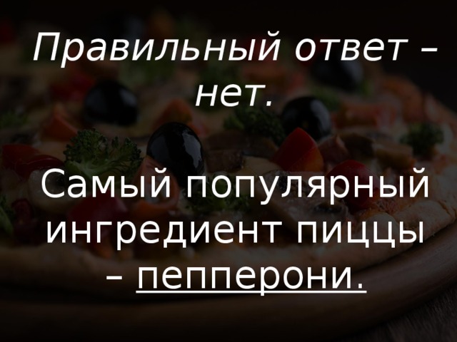 Правильный ответ – нет. Самый популярный ингредиент пиццы – пепперони. 