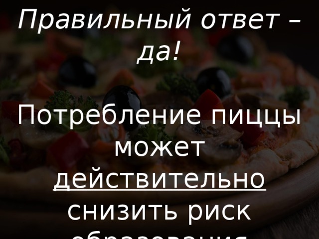 Правильный ответ – да! Потребление пиццы может действительно снизить риск образования злокачественных опухолей пищеварительного тракта. 