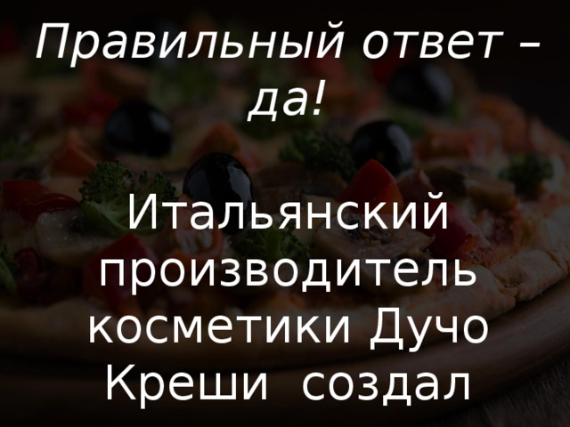 Правильный ответ – да! Итальянский производитель косметики Дучо Креши создал косметическую линию   с запахом пиццы. 