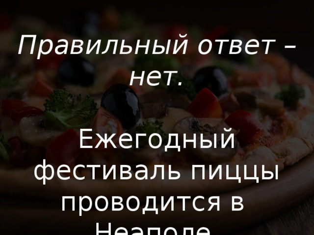 Правильный ответ – нет. Ежегодный фестиваль пиццы проводится в Неаполе. 
