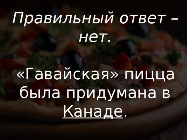 Правильный ответ – нет. «Гавайская» пицца была придумана в Канаде . 