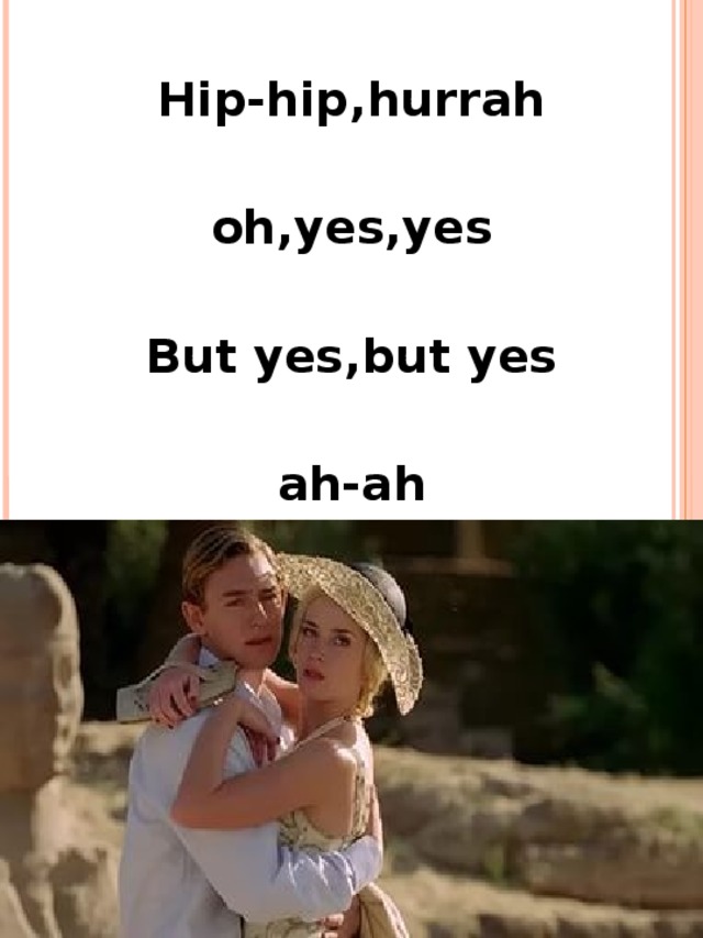  Hip-hip,hurrah  oh,yes,yes  But yes,but yes  ah-ah  