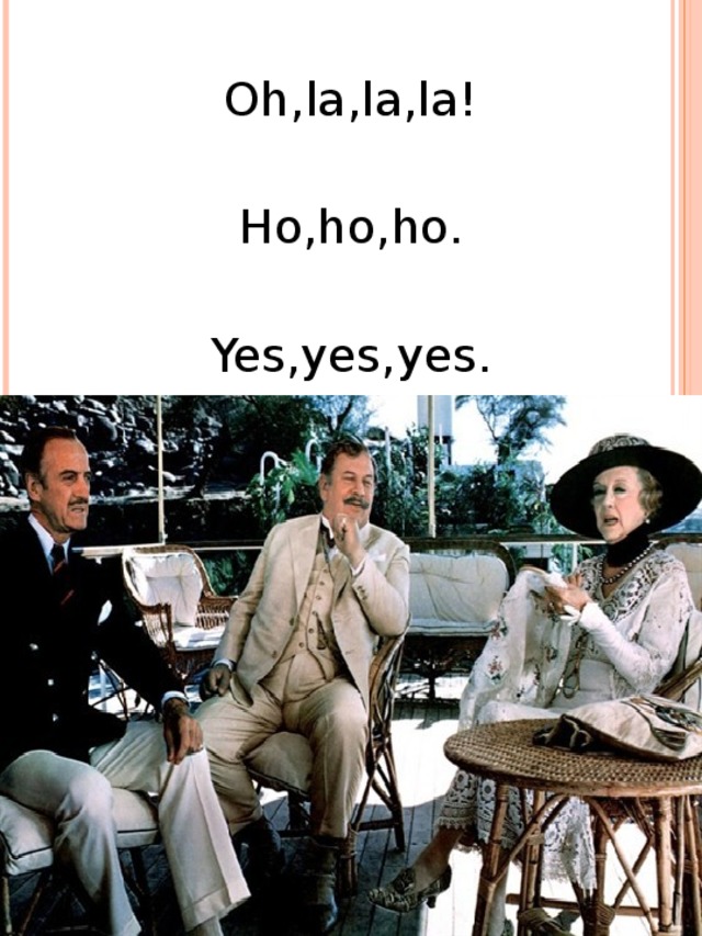 Oh,la,la,la! Ho,ho,ho. Yes,yes,yes.   