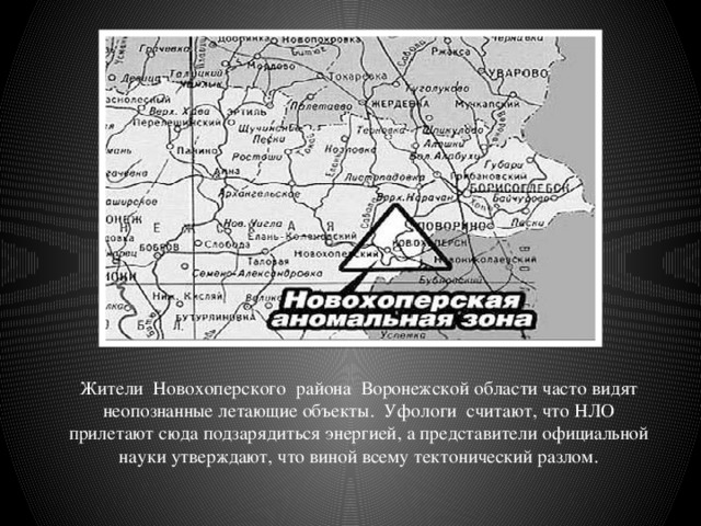 Жители Новохоперского района Воронежской области часто видят неопознанные летающие объекты. Уфологи считают, что НЛО прилетают сюда подзарядиться энергией, а представители официальной науки утверждают, что виной всему тектонический разлом. 