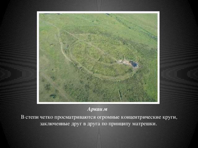 Аркаим В степи четко просматриваются огромные концентрические круги, заключенные друг в друга по принципу матрешки.   