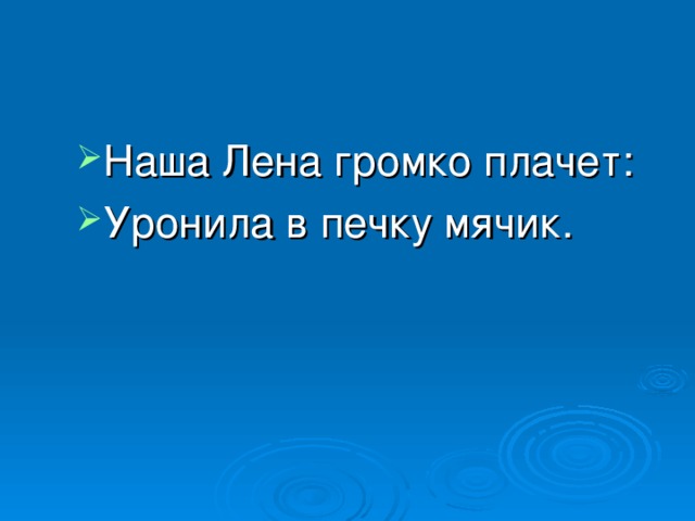 Наша Лена громко плачет: Уронила в печку мячик. 