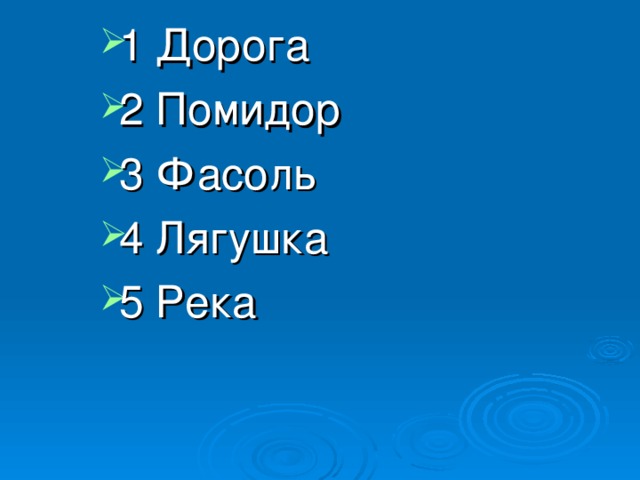 1 Дорога 2 Помидор 3 Фасоль 4 Лягушка 5 Река 