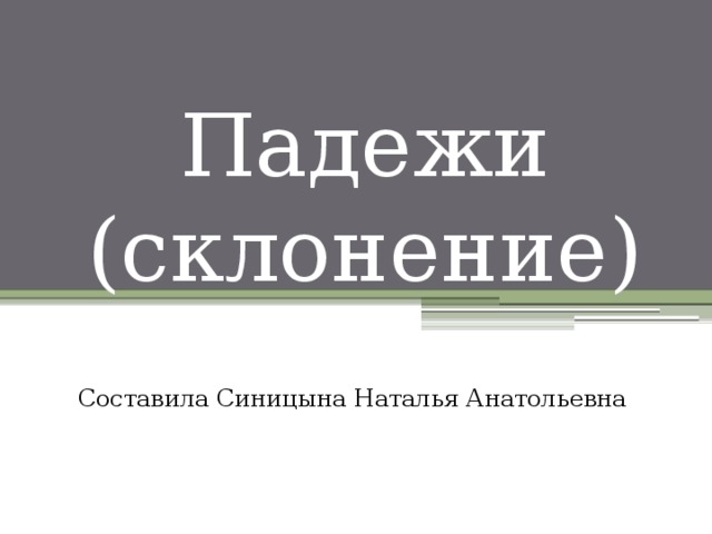 Падежи  (склонение) Составила Синицына Наталья Анатольевна 