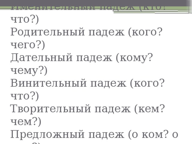 Именительный падеж (кто? что?)  Родительный падеж (кого? чего?)  Дательный падеж (кому? чему?)  Винительный падеж (кого? что?)  Творительный падеж (кем? чем?)  Предложный падеж (о ком? о чем?) 