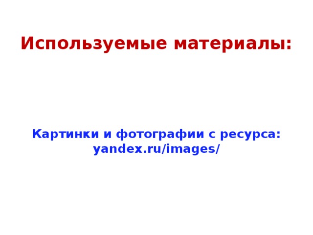  Используемые материалы: Картинки и фотографии с ресурса: yandex.ru/images/ 