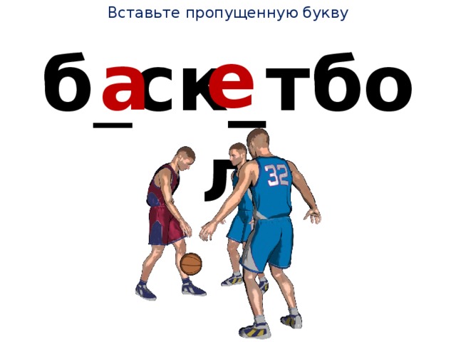 Вставьте пропущенную букву е а б _ ск_тбол 