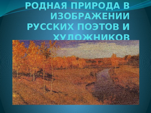 РОДНАЯ ПРИРОДА В ИЗОБРАЖЕНИИ РУССКИХ ПОЭТОВ И ХУДОЖНИКОВ 