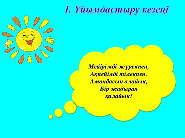 Мейірімді жүрекпен, Ақпейілді тілекпен. Амандасып алайық, Бір жадырап қалайық! 
