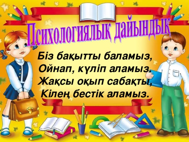 Біз бақытты баламыз, Ойнап, күліп аламыз. Жақсы оқып сабақты, Кілең бестік аламыз. 