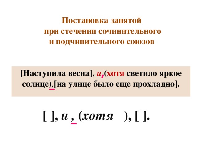Постановка запятой  при стечении сочинительного и подчинительного союзов , [Наступила весна],   и   ( хотя светило яркое солнце) , [на улице было еще прохлад­но]. _ [ ],  и , ( хотя ), [ ]. _ 