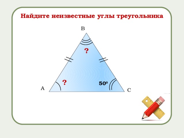 Найдите неизвестные углы треугольника B ? ? 50 0 A C 