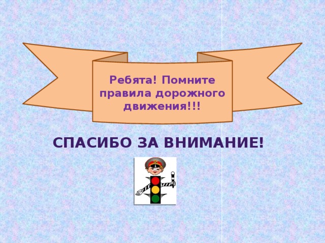 Ребята! Помните правила дорожного движения!!! Спасибо за внимание!     