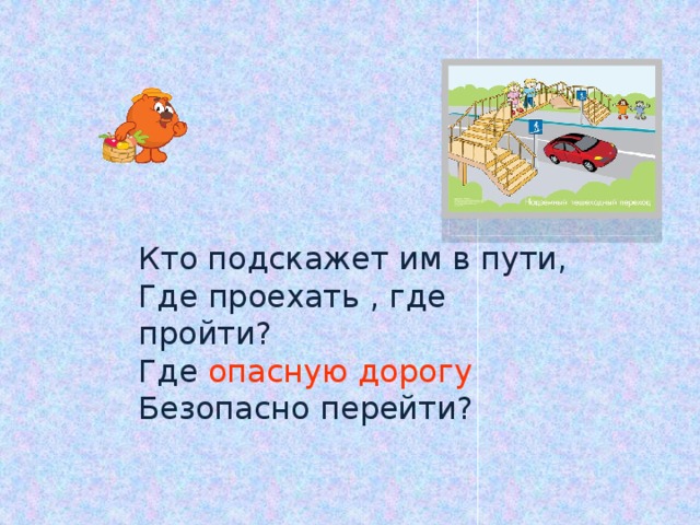 Кто подскажет им в пути,  Где проехать , где пройти?  Где опасную дорогу  Безопасно перейти? 