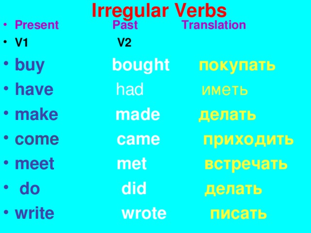 I rregular Verbs Present Past Translation Present Past Translation V1  V2 V1  V2 buy bought  покупать  have   had   иметь buy bought  покупать  have   had   иметь make   made  делать  come  с ame  приходить meet met встречать   do    did делать write   wrote  писать  