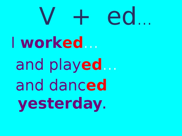 V + ed … I work ed …  and play ed …  and danc ed yesterday . 