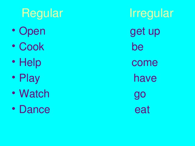Regular Irregular Open  get up Cook be Help come Play have Watch go Dance eat 