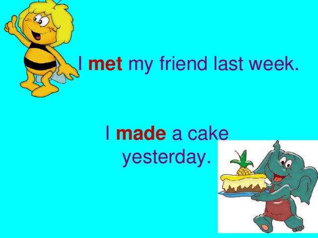     I met my friend last week.    I made a cake  yesterday.   I I I I    shhhhh  