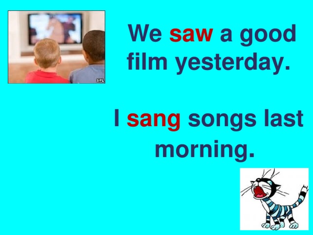  We saw a good film yesterday.   I sang songs last morning . 