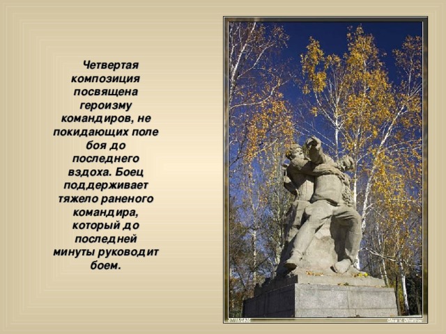  Четвертая композиция посвящена героизму командиров, не покидающих поле боя до последнего вздоха. Боец поддерживает тяжело раненого командира, который до последней минуты руководит боем. 