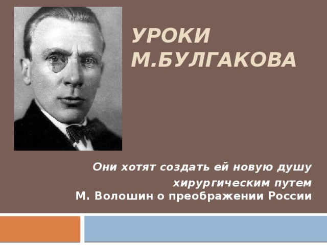 Уроки М.Булгакова Они хотят создать ей новую душу  хирургическим путем  М. Волошин о преображении России   