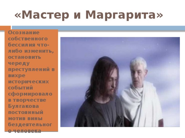 «Мастер и Маргарита» Осознание собственного бессилия что-либо изменить, остановить череду преступлений в вихре исторических событий сформировало в творчестве Булгакова постоянный мотив вины бездеятельного человека 