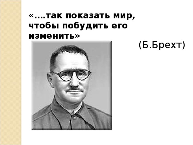 «….так показать мир, чтобы побудить его изменить» (Б.Брехт) 