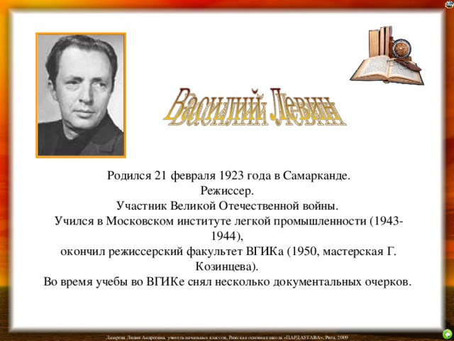  Родился 21 февраля 1923 года в Самарканде.  Режиссер.  Участник Великой Отечественной войны.  Учился в Московском институте легкой промышленности (1943-1944),  окончил режиссерский факультет ВГИКа (1950, мастерская Г. Козинцева).  Во время учебы во ВГИКе снял несколько документальных очерков.  
