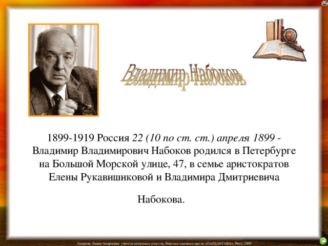  1899-1919 Россия 22 (10 по ст. ст.) апреля 1899 - Владимир Владимирович Набоков родился в Петербурге на Большой Морской улице, 47, в семье аристократов Елены Рукавишиковой и Владимира Дмитриевича Набокова.  