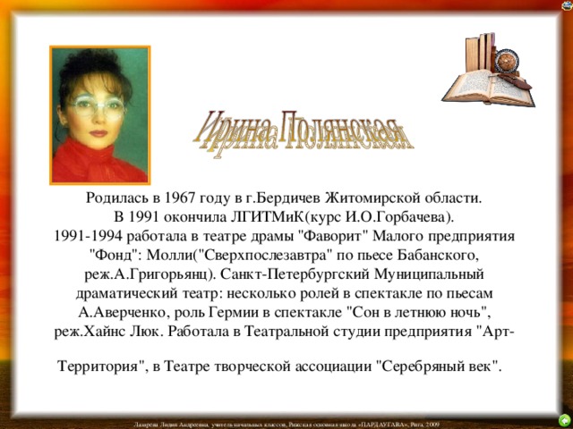 Родилась в 1967 году в г.Бердичев Житомирской области.  В 1991 окончила ЛГИТМиК(курс И.О.Горбачева).  1991-1994 работала в театре драмы 