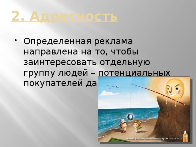 2. Адресность Определенная реклама направлена на то, чтобы заинтересовать отдельную группу людей – потенциальных покупателей данной продукции. 