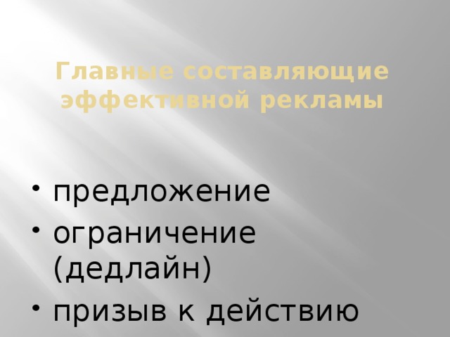   Главные составляющие эффективной рекламы    предложение ограничение (дедлайн) призыв к действию   